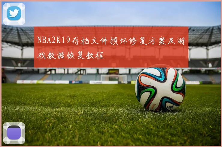 NBA2K19存档文件损坏修复方案及游戏数据恢复教程