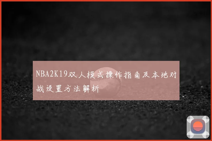 NBA2K19双人模式操作指南及本地对战设置方法解析