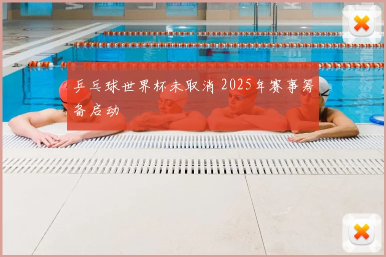 乒乓球世界杯未取消 2025年赛事筹备启动