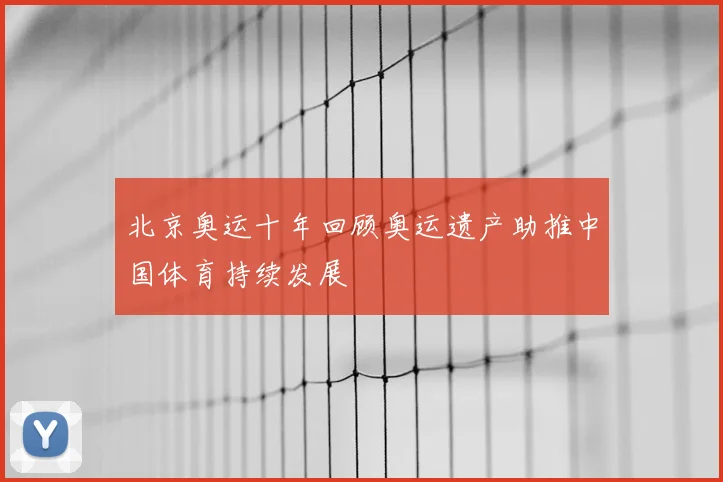 北京奥运十年回顾奥运遗产助推中国体育持续发展