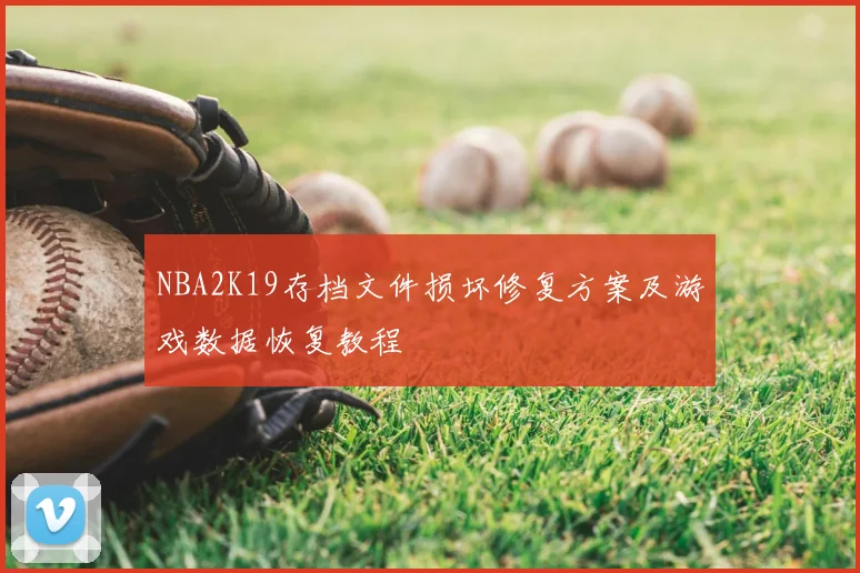 NBA2K19存档文件损坏修复方案及游戏数据恢复教程