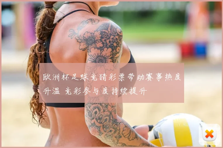 欧洲杯足球竞猜彩票带动赛事热度升温 竞彩参与度持续提升