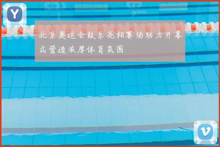 北京奥运会鼓乐亮相赛场助力开幕式营造浓厚体育氛围
