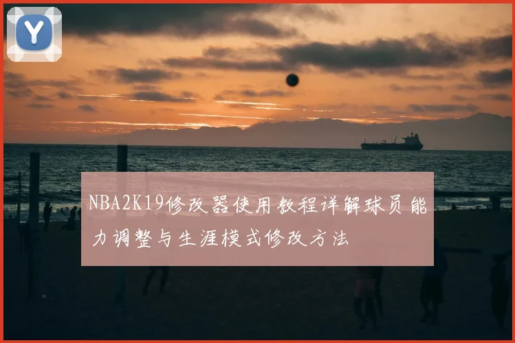NBA2K19修改器使用教程详解球员能力调整与生涯模式修改方法