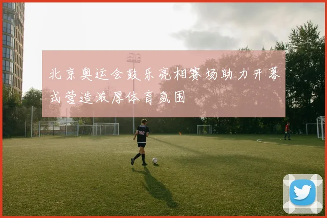 北京奥运会鼓乐亮相赛场助力开幕式营造浓厚体育氛围