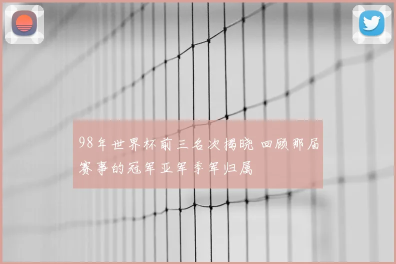 98年世界杯前三名次揭晓 回顾那届赛事的冠军亚军季军归属