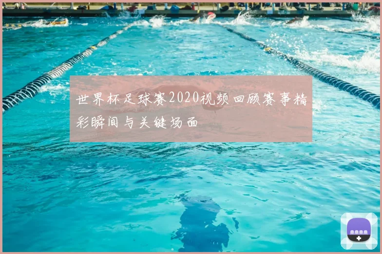 世界杯足球赛2020视频回顾赛事精彩瞬间与关键场面