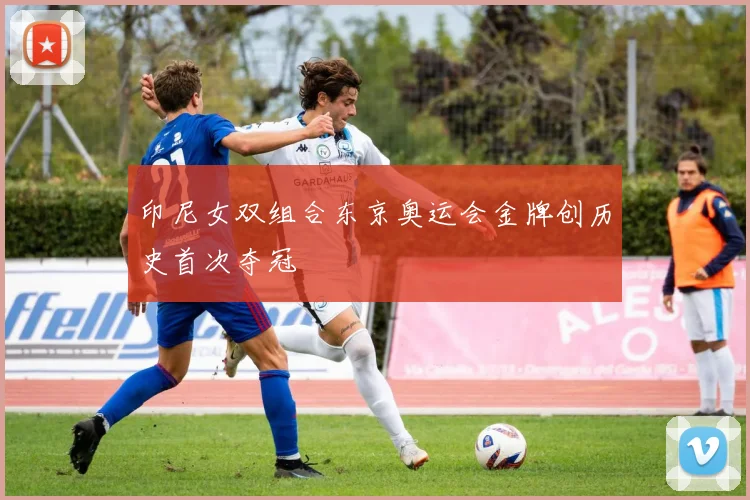 印尼女双组合东京奥运会金牌创历史首次夺冠