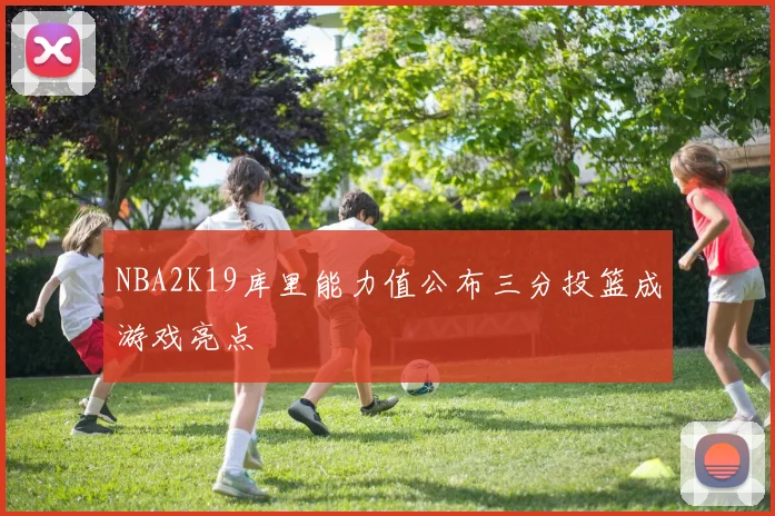NBA2K19库里能力值公布三分投篮成游戏亮点