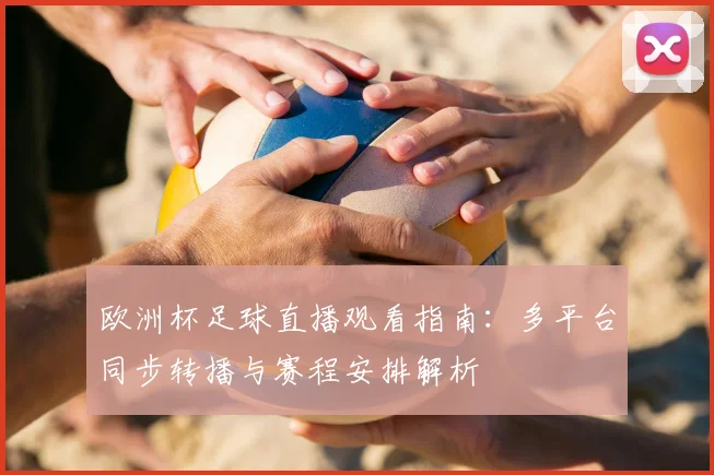 欧洲杯足球直播观看指南：多平台同步转播与赛程安排解析