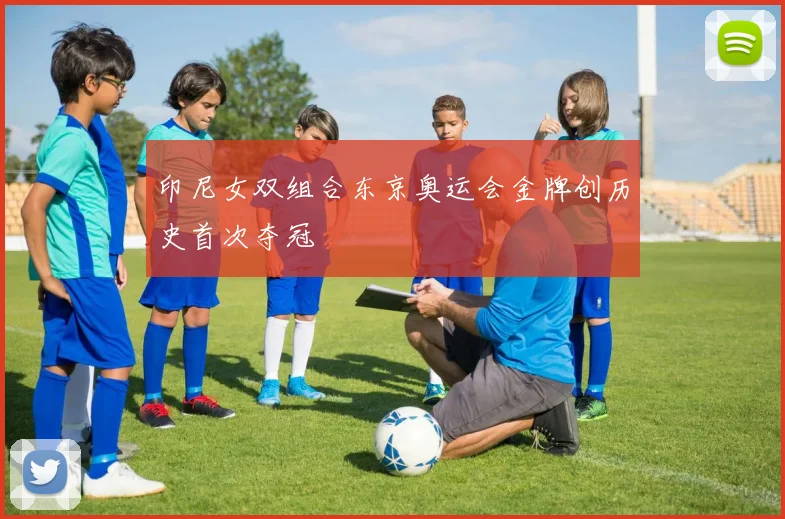 印尼女双组合东京奥运会金牌创历史首次夺冠
