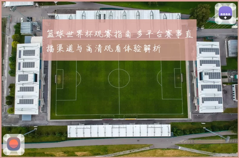 篮球世界杯观赛指南 多平台赛事直播渠道与高清观看体验解析