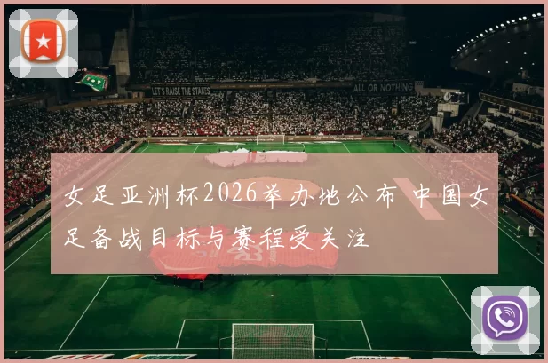 女足亚洲杯2026举办地公布 中国女足备战目标与赛程受关注