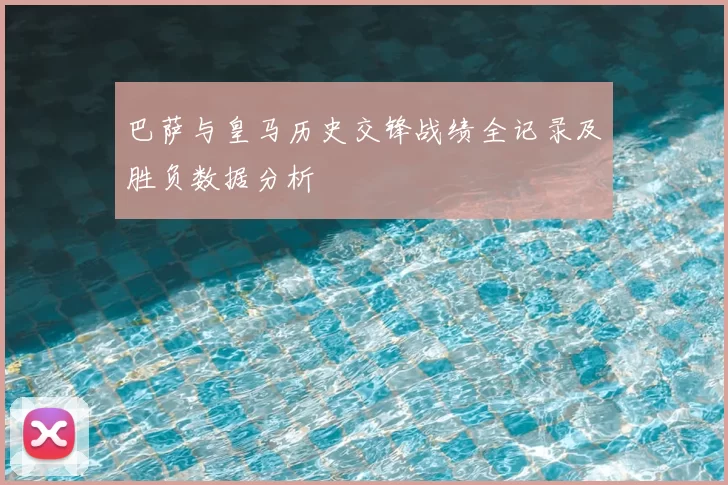巴萨与皇马历史交锋战绩全记录及胜负数据分析