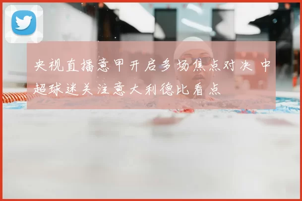 央视直播意甲开启多场焦点对决 中超球迷关注意大利德比看点