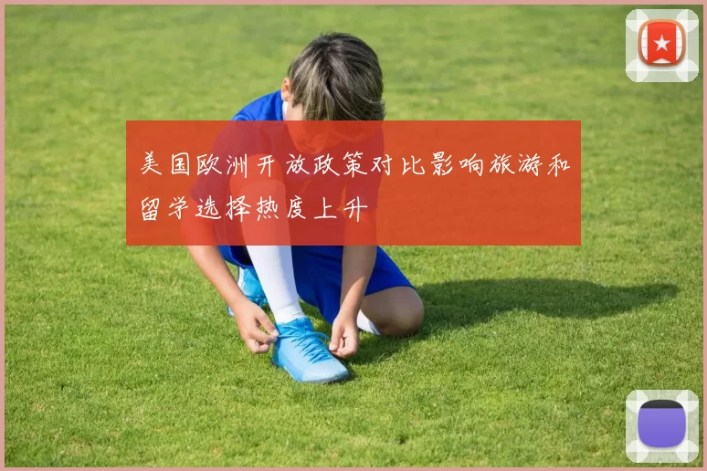 美国欧洲开放政策对比影响旅游和留学选择热度上升