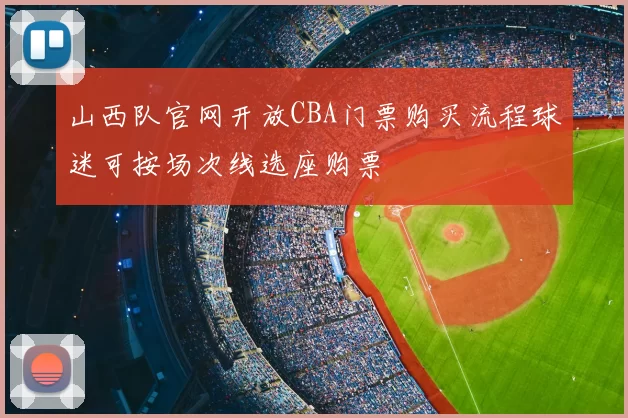 山西队官网开放CBA门票购买流程球迷可按场次线选座购票