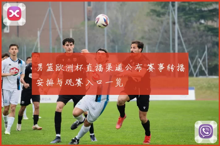 男篮欧洲杯直播渠道公布 赛事转播安排与观赛入口一览
