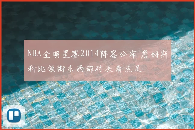 NBA全明星赛2014阵容公布 詹姆斯科比领衔东西部对决看点足