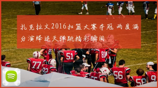 扎克拉文2016扣篮大赛夺冠 两度满分演绎逆天弹跳精彩瞬间
