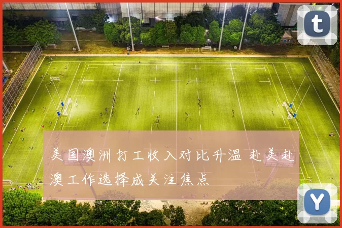美国澳洲打工收入对比升温 赴美赴澳工作选择成关注焦点