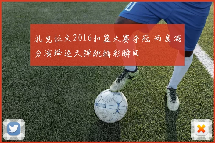 扎克拉文2016扣篮大赛夺冠 两度满分演绎逆天弹跳精彩瞬间