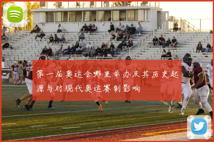 第一届奥运会哪里举办及其历史起源与对现代奥运赛制影响
