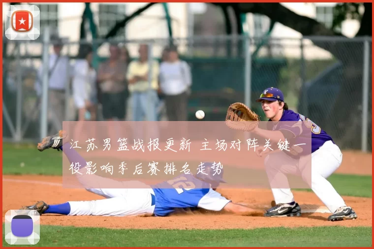 江苏男篮战报更新 主场对阵关键一役影响季后赛排名走势