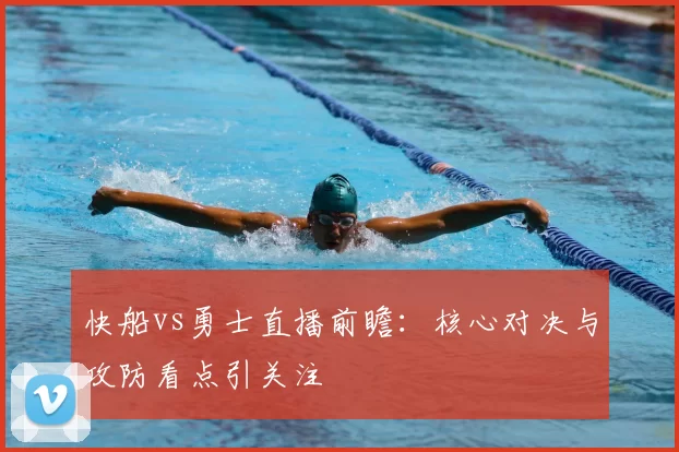 快船vs勇士直播前瞻：核心对决与攻防看点引关注