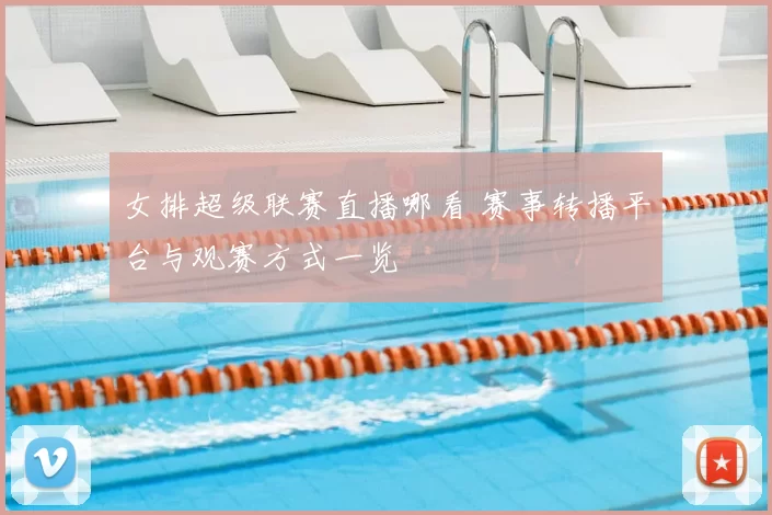 女排超级联赛直播哪看 赛事转播平台与观赛方式一览