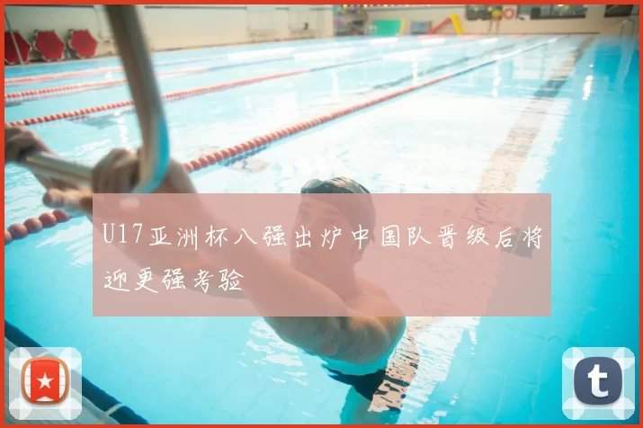 U17亚洲杯八强出炉中国队晋级后将迎更强考验
