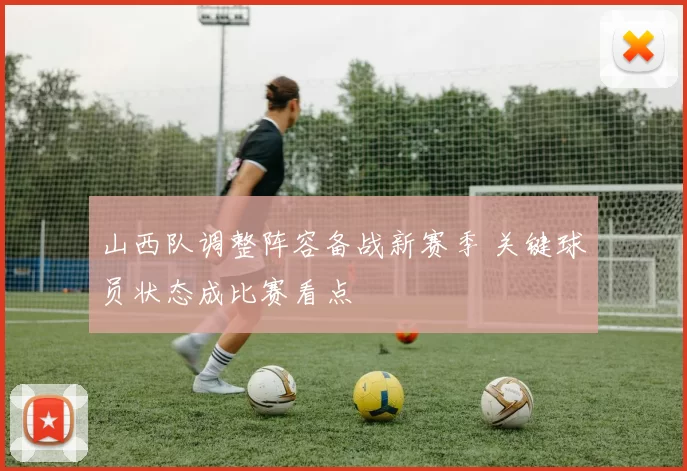 山西队调整阵容备战新赛季 关键球员状态成比赛看点