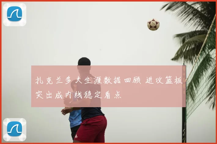 扎克兰多夫生涯数据回顾 进攻篮板突出成内线稳定看点