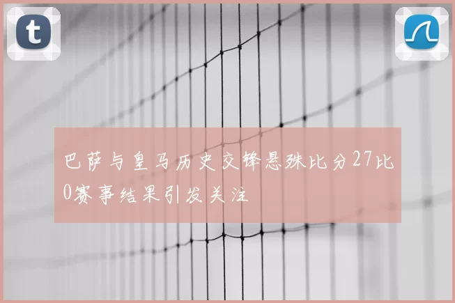 巴萨与皇马历史交锋悬殊比分27比0赛事结果引发关注