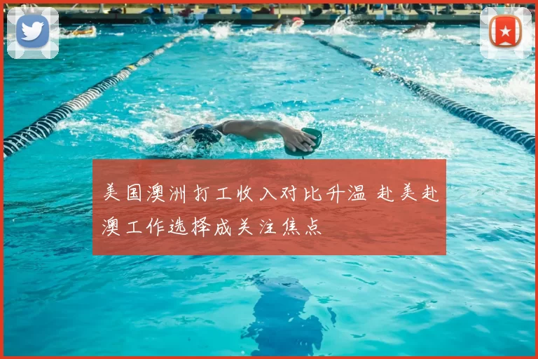 美国澳洲打工收入对比升温 赴美赴澳工作选择成关注焦点